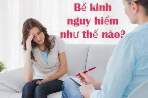 Bế kinh nguy hiểm như thế nào?