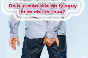 Dò hậu môn là bệnh lý nguy hiểm như thế nào?