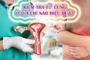 Kiểm tra tử cung ở địa chỉ nào hiệu quả?