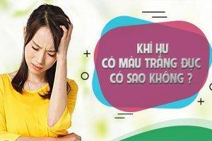 Khí hư màu trắng đục có sao không?