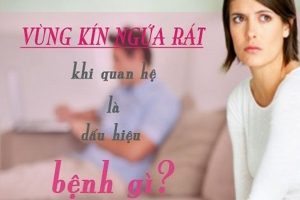 Ngứa âm đạo – đau rát sau khi quan hệ là biểu hiện của bệnh gì?